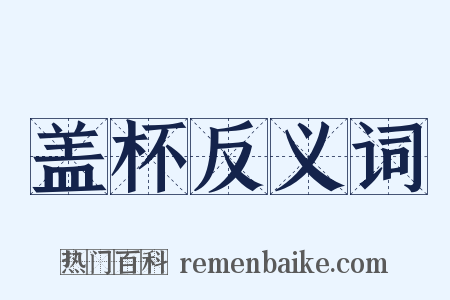盖杯反义词是什么意思的图片